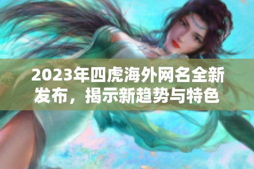 2023年四虎海外網(wǎng)名全新發(fā)布，揭示新趨勢與特色