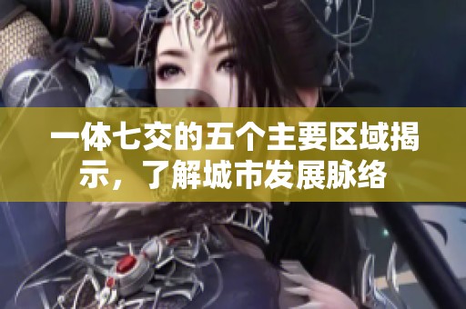 一體七交的五個(gè)主要區(qū)域揭示，了解城市發(fā)展脈絡(luò)