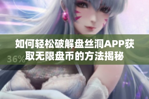 如何輕松破解盤絲洞APP獲取無(wú)限盤幣的方法揭秘