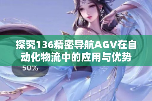 探究136精密導(dǎo)航AGV在自動化物流中的應(yīng)用與優(yōu)勢