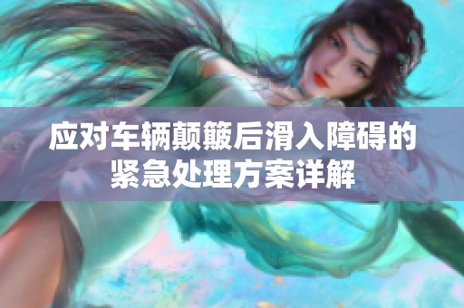 應(yīng)對車輛顛簸后滑入障礙的緊急處理方案詳解