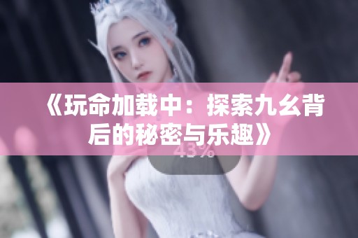 《玩命加載中：探索九幺背后的秘密與樂趣》