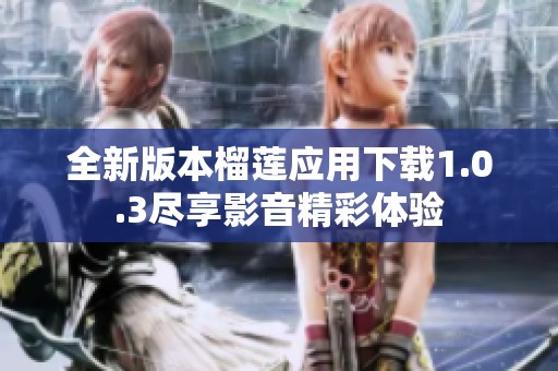 全新版本榴蓮應(yīng)用下載1.0.3盡享影音精彩體驗