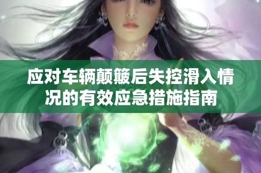 應(yīng)對車輛顛簸后失控滑入情況的有效應(yīng)急措施指南