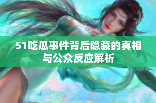 51吃瓜事件背后隱藏的真相與公眾反應(yīng)解析