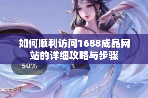 如何順利訪問1688成品網(wǎng)站的詳細(xì)攻略與步驟