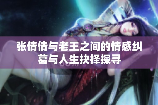 張倩倩與老王之間的情感糾葛與人生抉擇探尋