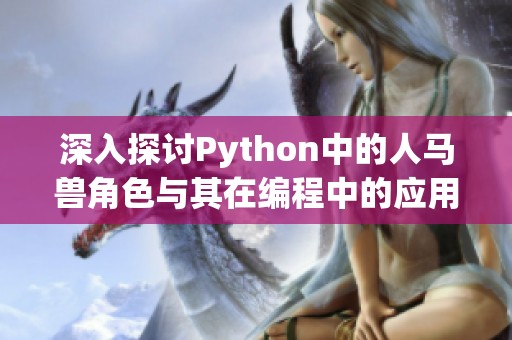 深入探討Python中的人馬獸角色與其在編程中的應(yīng)用