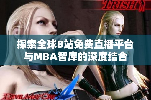 探索全球B站免費(fèi)直播平臺與MBA智庫的深度結(jié)合