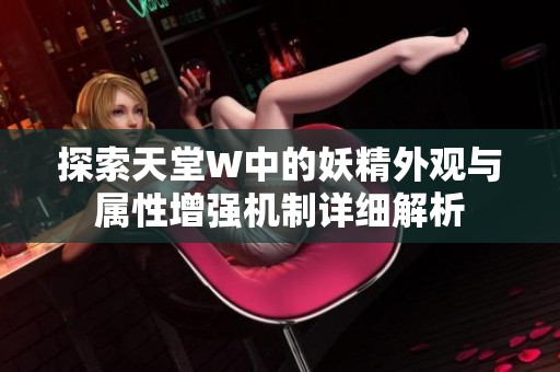 探索天堂W中的妖精外觀與屬性增強(qiáng)機(jī)制詳細(xì)解析