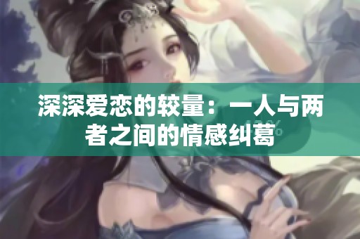 深深愛戀的較量：一人與兩者之間的情感糾葛