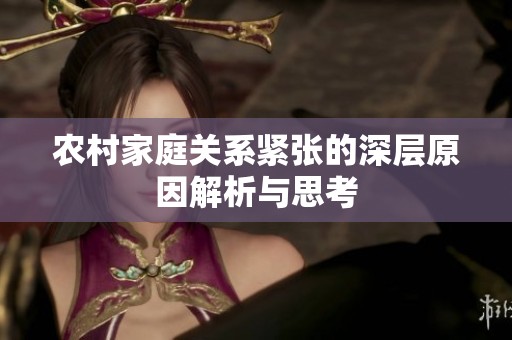 農(nóng)村家庭關(guān)系緊張的深層原因解析與思考