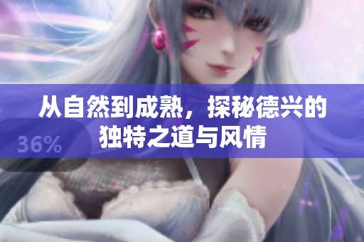 從自然到成熟，探秘德興的獨特之道與風情