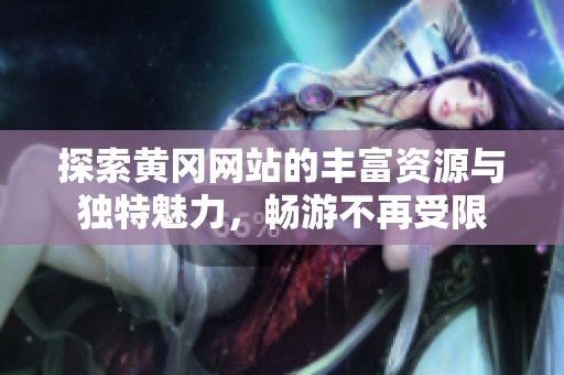 探索黃岡網站的豐富資源與獨特魅力，暢游不再受限