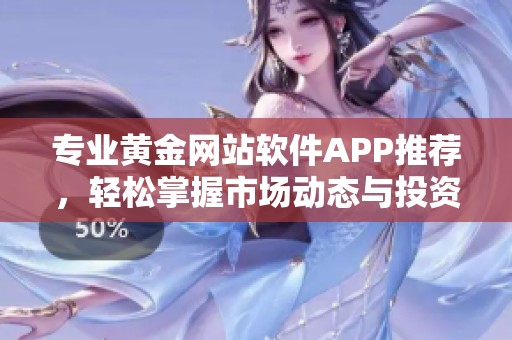 專業(yè)黃金網站軟件APP推薦，輕松掌握市場動態(tài)與投資機會