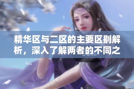 精華區(qū)與二區(qū)的主要區(qū)別解析，深入了解兩者的不同之處