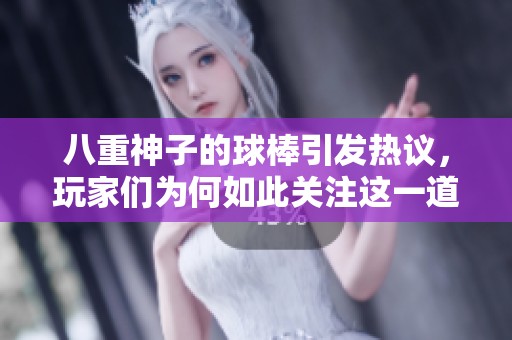 八重神子的球棒引發(fā)熱議，玩家們?yōu)楹稳绱岁P(guān)注這一道具