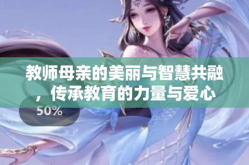 教師母親的美麗與智慧共融，傳承教育的力量與愛(ài)心