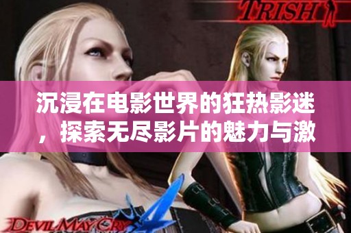 沉浸在電影世界的狂熱影迷，探索無(wú)盡影片的魅力與激情
