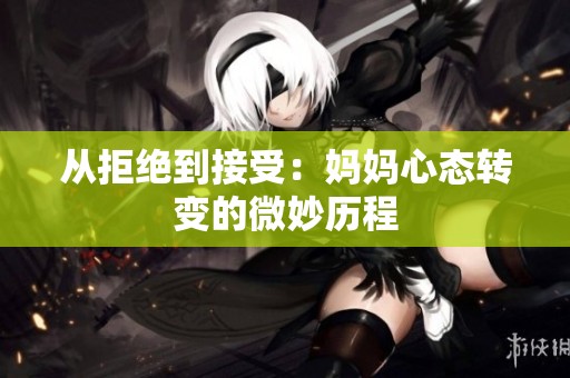 從拒絕到接受：媽媽心態(tài)轉(zhuǎn)變的微妙歷程