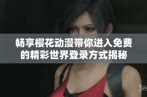 暢享櫻花動(dòng)漫帶你進(jìn)入免費(fèi)的精彩世界登錄方式揭秘
