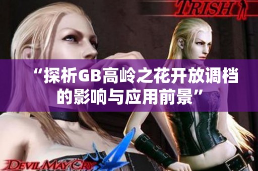 “探析GB高嶺之花開放調(diào)檔的影響與應(yīng)用前景”