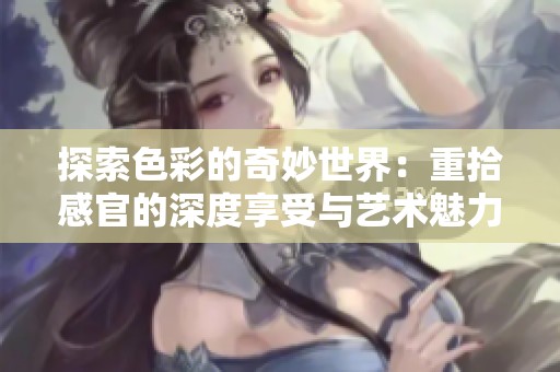 探索色彩的奇妙世界：重拾感官的深度享受與藝術(shù)魅力