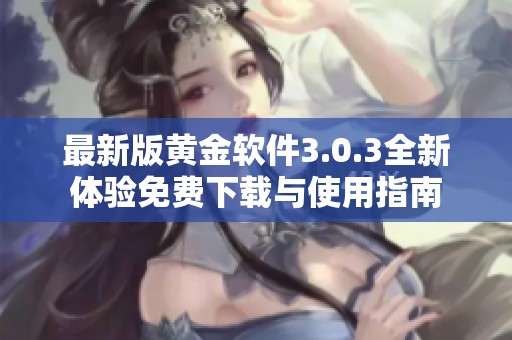 最新版黃金軟件3.0.3全新體驗(yàn)免費(fèi)下載與使用指南