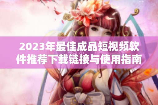 2023年最佳成品短視頻軟件推薦下載鏈接與使用指南