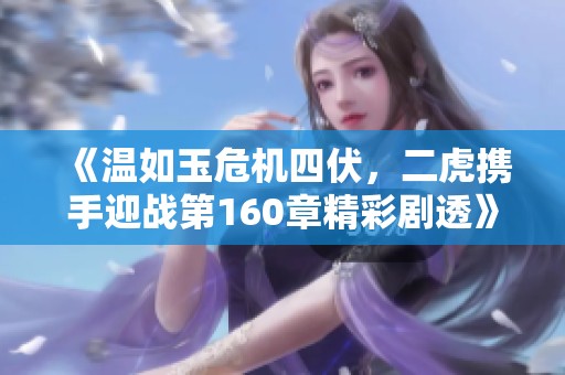《溫如玉危機四伏，二虎攜手迎戰(zhàn)第160章精彩劇透》