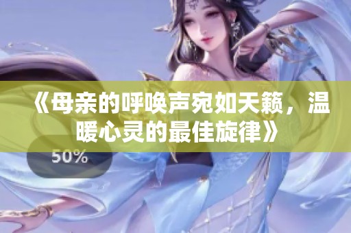 《母親的呼喚聲宛如天籟，溫暖心靈的最佳旋律》