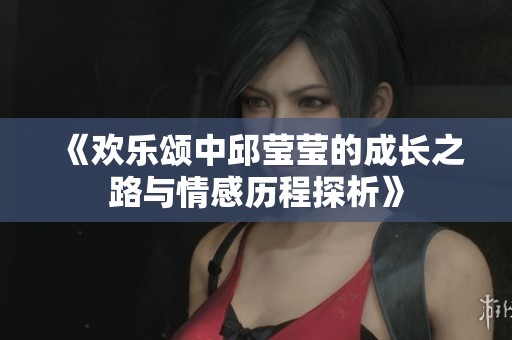 《歡樂頌中邱瑩瑩的成長之路與情感歷程探析》