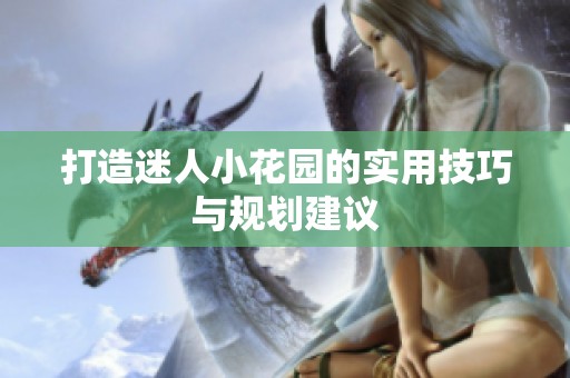 打造迷人小花園的實(shí)用技巧與規(guī)劃建議