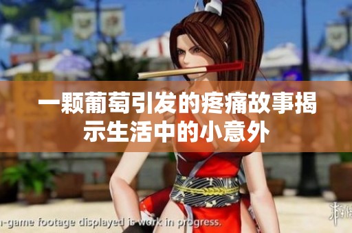 一顆葡萄引發(fā)的疼痛故事揭示生活中的小意外