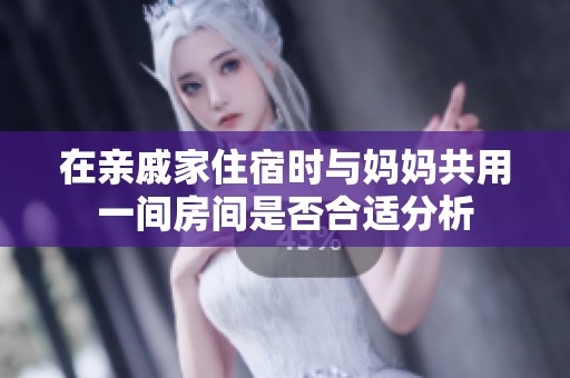 在親戚家住宿時(shí)與媽媽共用一間房間是否合適分析