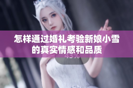 怎樣通過(guò)婚禮考驗(yàn)新娘小雪的真實(shí)情感和品質(zhì)