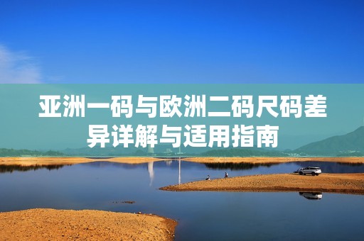 亞洲一碼與歐洲二碼尺碼差異詳解與適用指南