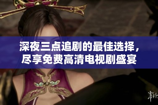 深夜三點(diǎn)追劇的最佳選擇，盡享免費(fèi)高清電視劇盛宴