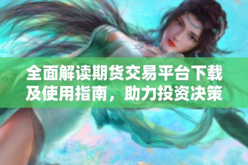 全面解讀期貨交易平臺下載及使用指南，助力投資決策