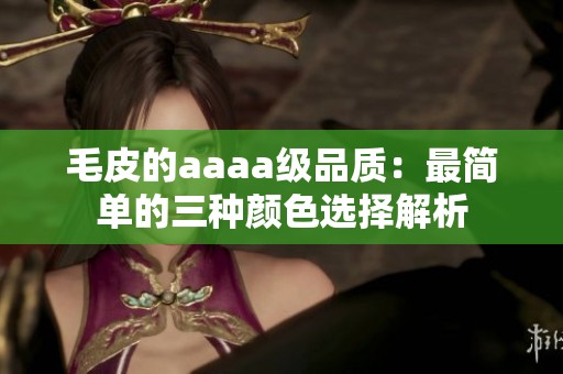 毛皮的aaaa級(jí)品質(zhì)：最簡(jiǎn)單的三種顏色選擇解析