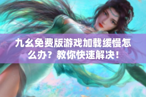 九幺免費(fèi)版游戲加載緩慢怎么辦？教你快速解決！