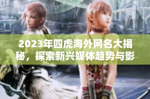 2023年四虎海外網(wǎng)名大揭秘，探索新興媒體趨勢與影響