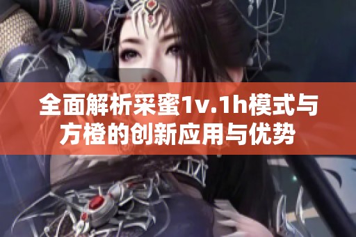 全面解析采蜜1v.1h模式與方橙的創(chuàng)新應(yīng)用與優(yōu)勢