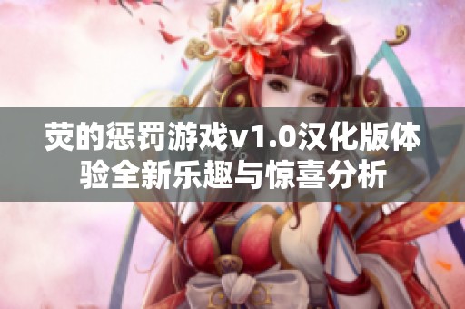 熒的懲罰游戲v1.0漢化版體驗全新樂趣與驚喜分析