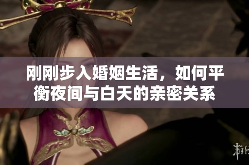 剛剛步入婚姻生活，如何平衡夜間與白天的親密關(guān)系