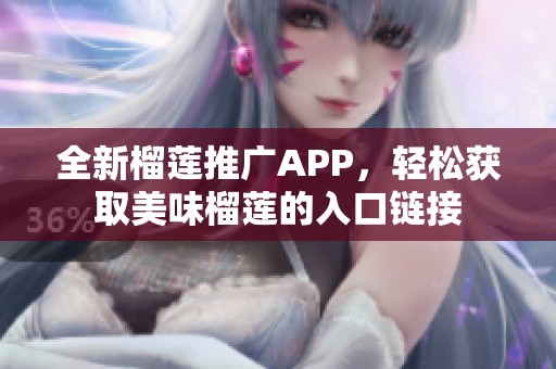 全新榴蓮推廣APP，輕松獲取美味榴蓮的入口鏈接