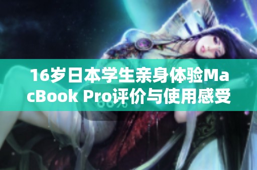 16歲日本學(xué)生親身體驗(yàn)MacBook Pro評(píng)價(jià)與使用感受分析