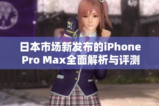 日本市場新發(fā)布的iPhone Pro Max全面解析與評測