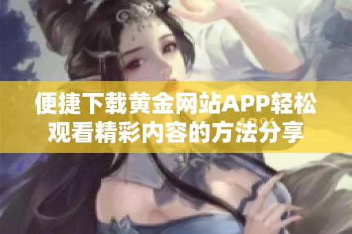 便捷下載黃金網(wǎng)站APP輕松觀看精彩內(nèi)容的方法分享