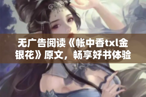 無廣告閱讀《帳中香txl金銀花》原文，暢享好書體驗(yàn)